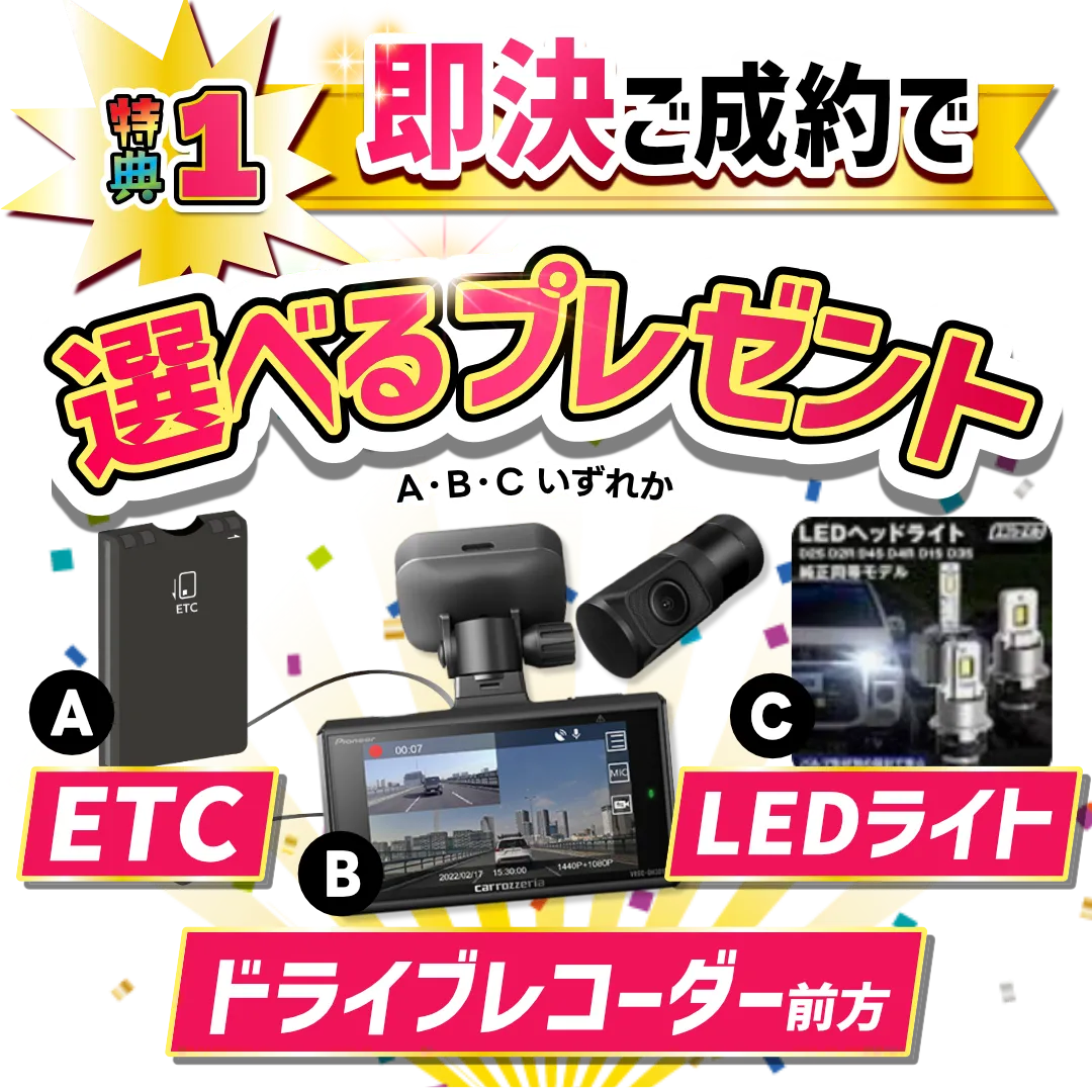 特典1 即決ご成約で選べるプレゼント。ETC・ドライブレコーダー前方・LEDライトいずれか。
