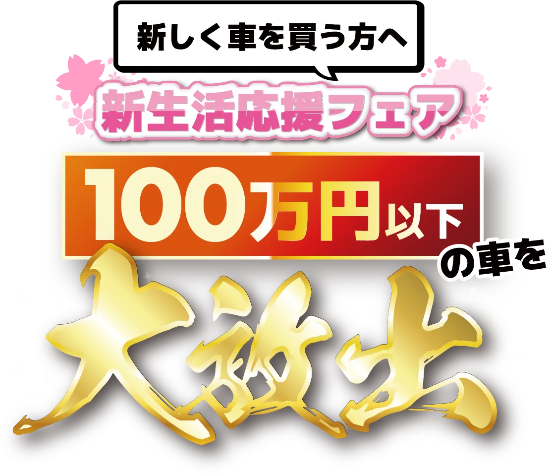 新しく車を買う方へ
新生活応援フェア
100万円以下の車を
大放出