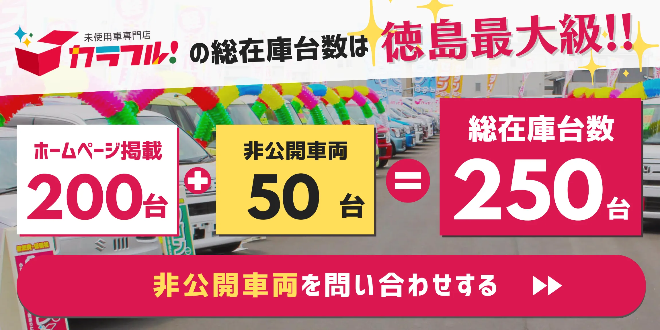 カラフルの総在庫台数は徳島最大級！
非公開車両を問い合わせする