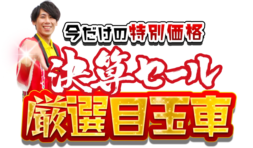 今だけの特別価格
決算セール
厳選目玉車