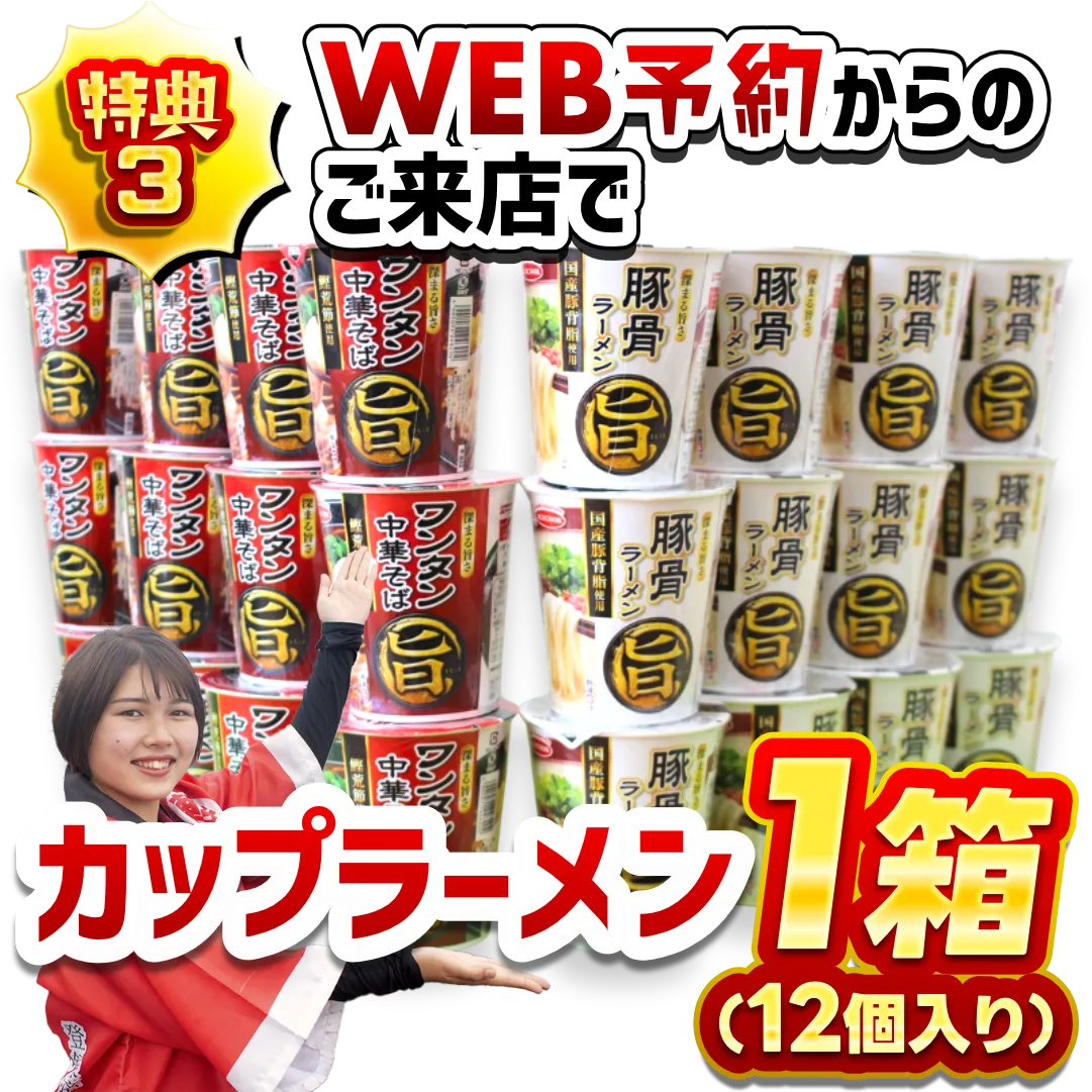 特典3
WEB予約からのご来店・お見積りで
カップラーメン1箱（12個入り）