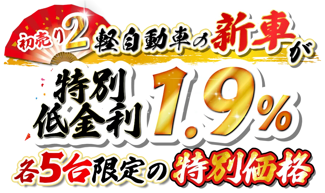 軽自動車の新車が
特別低金利1.9％
各5台限定の特別価格